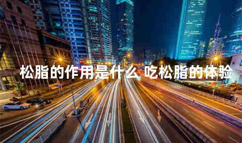 松脂的作用是什么 吃松脂的体验